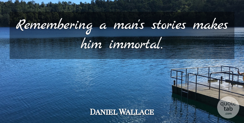 Daniel Wallace Quote About Men, Stories, Remember: Remembering A Mans Stories Makes...