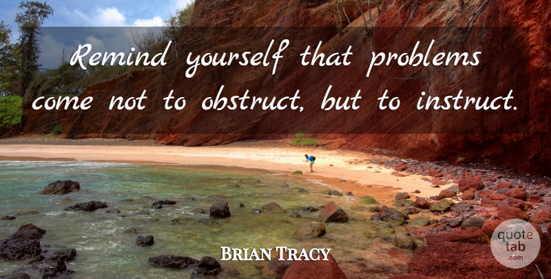 Brian Tracy Quote About Positive, Problem: Remind Yourself That Problems Come...