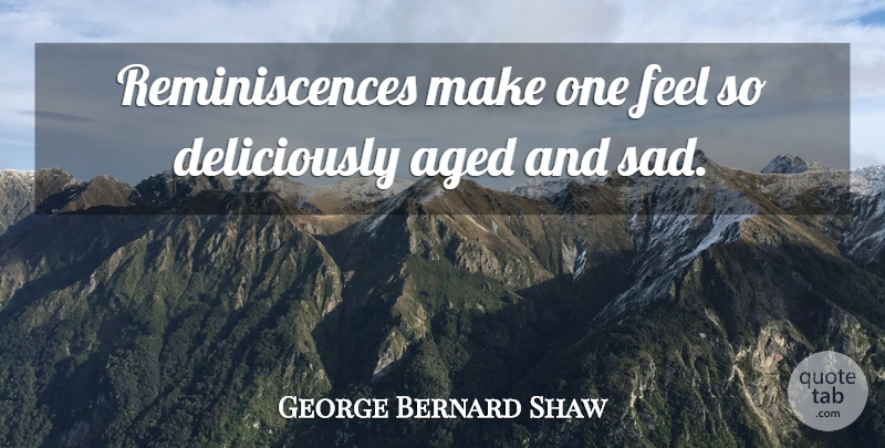 George Bernard Shaw Quote About Memories, Feels, Recollection: Reminiscences Make One Feel So...