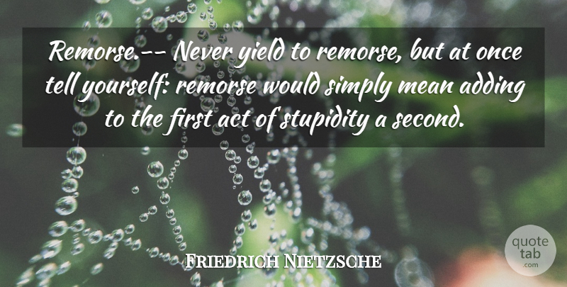 Friedrich Nietzsche Quote About Mean, Yield, Stupidity: Remorse Never Yield To Remorse...