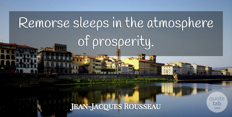 Jean-Jacques Rousseau Quote About Sleep, Atmosphere, Prosperity: Remorse Sleeps In The Atmosphere...