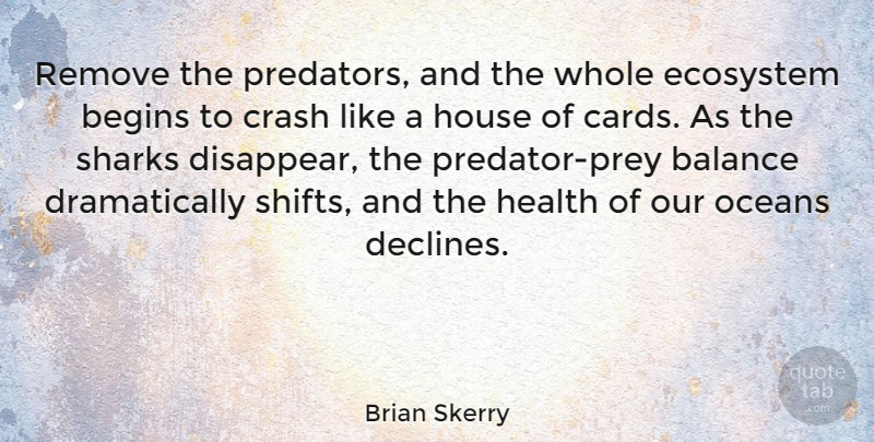 Brian Skerry Quote About Balance, Begins, Crash, Ecosystem, Health: Remove The Predators And The...