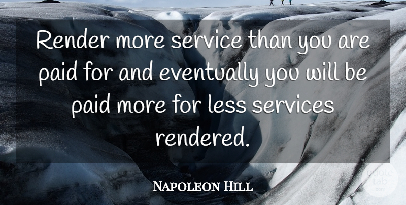 Napoleon Hill Quote About Paid: Render More Service Than You...