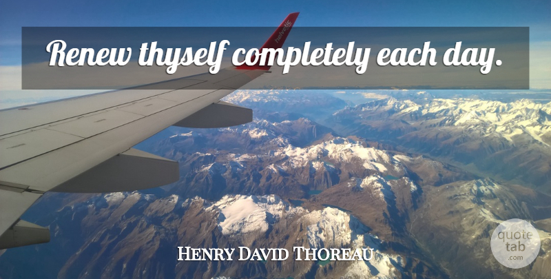 Henry David Thoreau Quote About Each Day, Thyself: Renew Thyself Completely Each Day...
