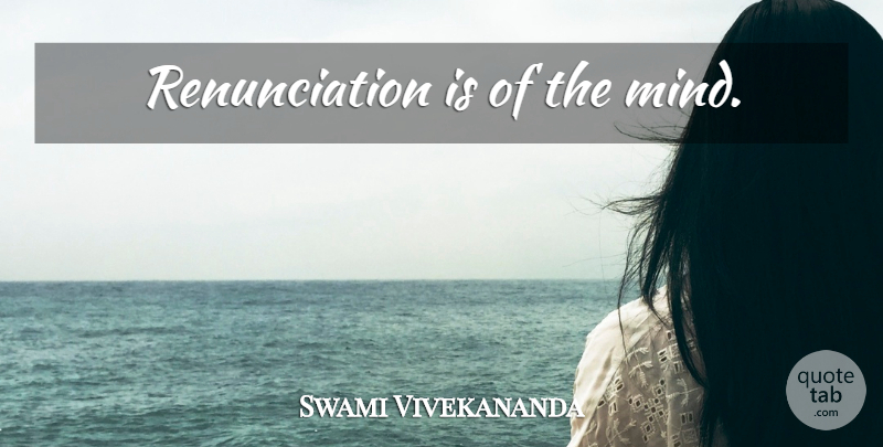 Swami Vivekananda Quote About Mind, Renunciation: Renunciation Is Of The Mind...