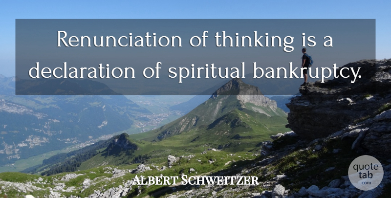 Albert Schweitzer Quote About Spiritual, Thinking, Bankruptcy: Renunciation Of Thinking Is A...