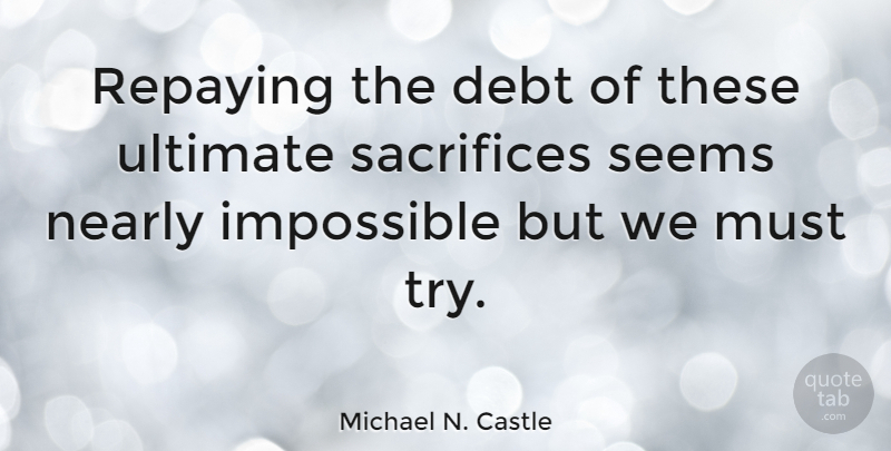 Michael N. Castle Quote About Sacrifice, Trying, Debt: Repaying The Debt Of These...