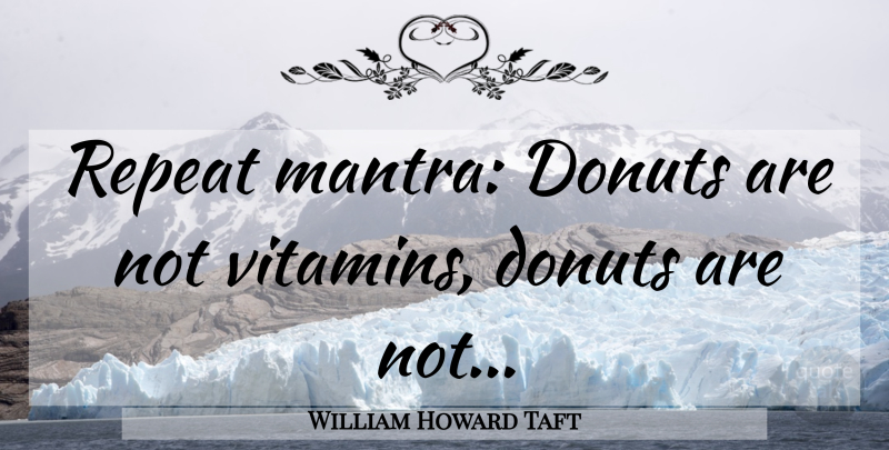 William Howard Taft Quote About Fitness, Presidential, Vitamins: Repeat Mantra Donuts Are Not...