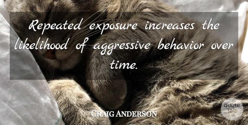 Craig Anderson Quote About Aggressive, Behavior, Exposure, Increases, Likelihood: Repeated Exposure Increases The Likelihood...