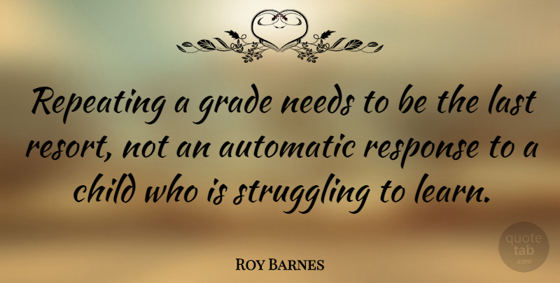 Roy Barnes Quote About Automatic, Grade, Needs, Repeating, Response: Repeating A Grade Needs To...