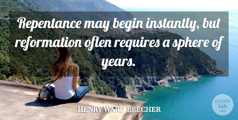 Henry Ward Beecher Quote About Years, May, Spheres: Repentance May Begin Instantly But...