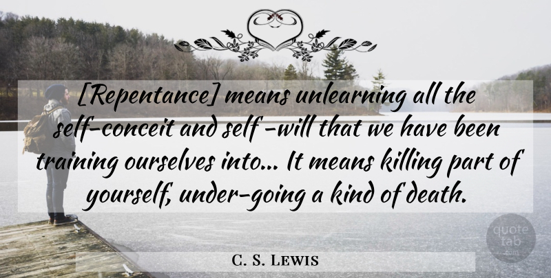 C. S. Lewis Quote About Mean, Self, Training: Repentance Means Unlearning All The...