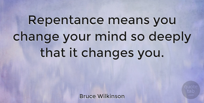 Bruce Wilkinson Quote About Change, Deeply, Means, Mind: Repentance Means You Change Your...