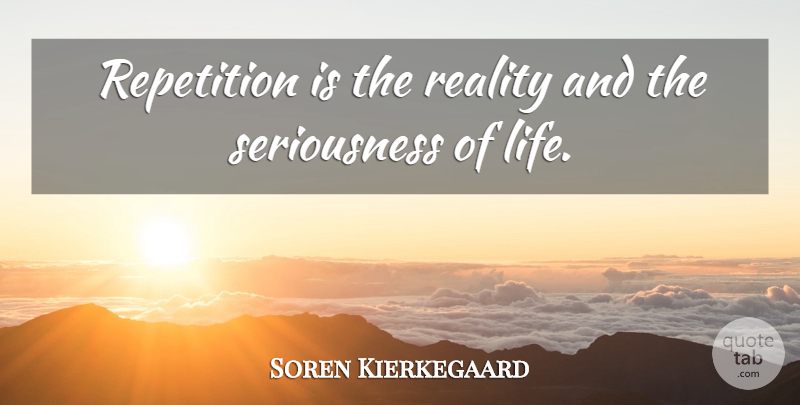 Soren Kierkegaard Quote About Reality, Repetition, Seriousness: Repetition Is The Reality And...