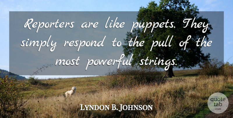 Lyndon B. Johnson Quote About Powerful, Puppets, Strings: Reporters Are Like Puppets They...