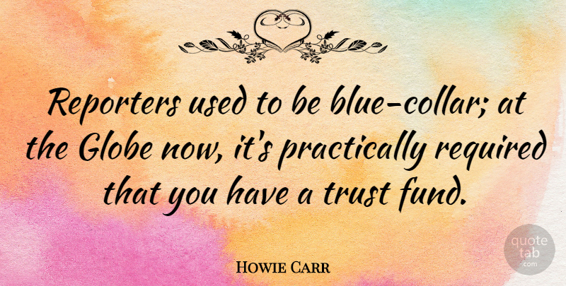 Howie Carr Quote About American Author, Globe, Reporters, Required, Trust: Reporters Used To Be Blue...