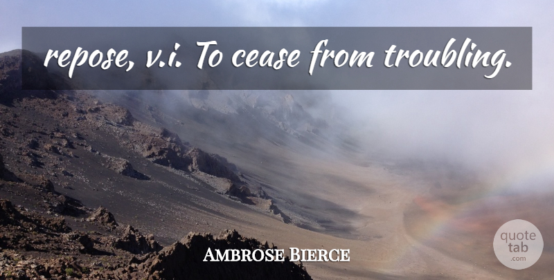 Ambrose Bierce Quote About Repose, Cease: Repose Vi To Cease From...