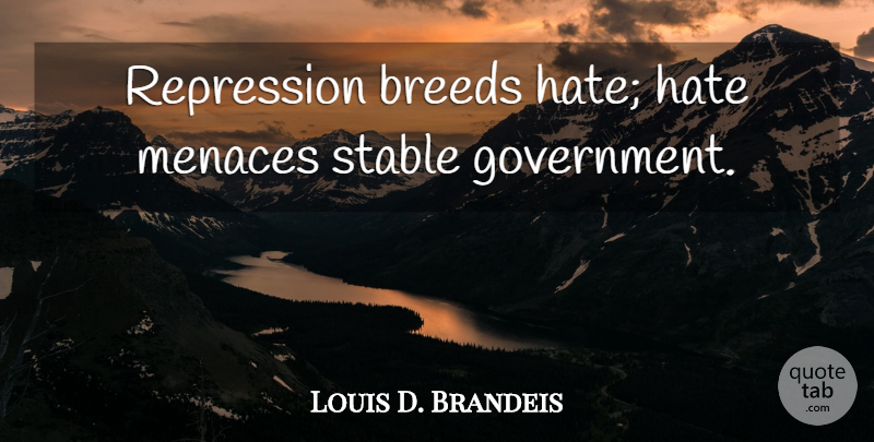 Louis D. Brandeis Quote About Hate, Government, Menace: Repression Breeds Hate Hate Menaces...