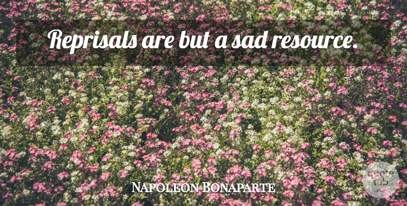 Napoleon Bonaparte Quote About War, Resources, Reprisal: Reprisals Are But A Sad...