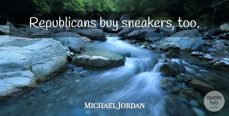 Michael Jordan Quote About Sneakers, Republican: Republicans Buy Sneakers Too...