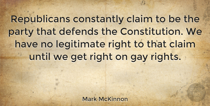 Mark McKinnon Quote About Claim, Constantly, Defends, Legitimate, Until: Republicans Constantly Claim To Be...