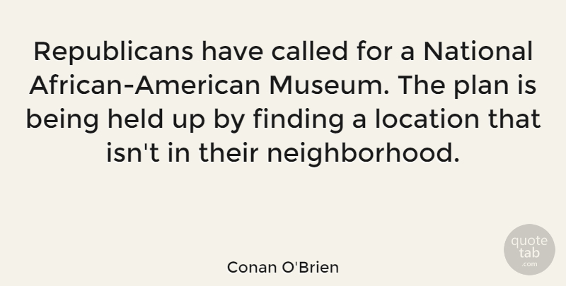 Conan O'Brien Quote About Museums, African American, Location: Republicans Have Called For A...
