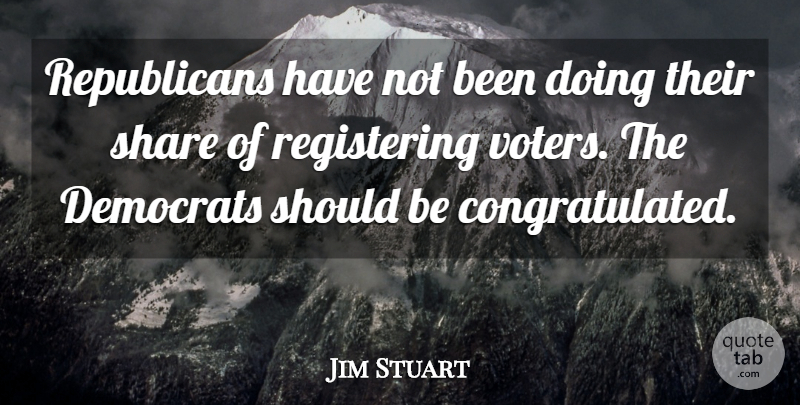 Jim Stuart Quote About Democrats, Share: Republicans Have Not Been Doing...
