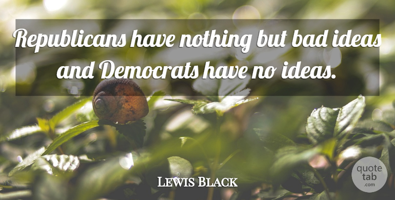 Lewis Black Quote About Funny, Humor, Ideas: Republicans Have Nothing But Bad...