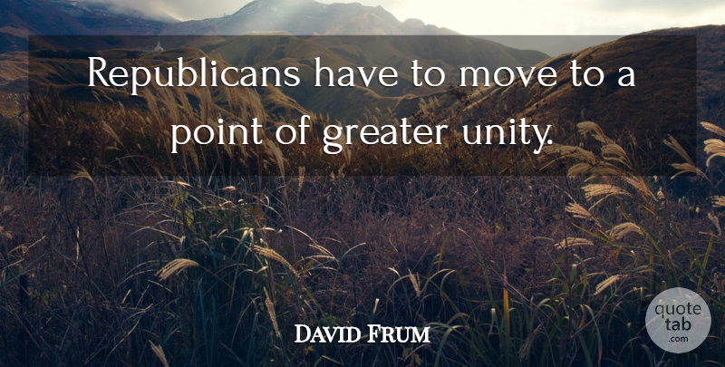 David Frum Quote About Moving, Unity, Republican: Republicans Have To Move To...