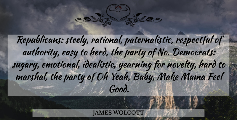 James Wolcott Quote About Baby, Party, Emotional: Republicans Steely Rational Paternalistic Respectful...