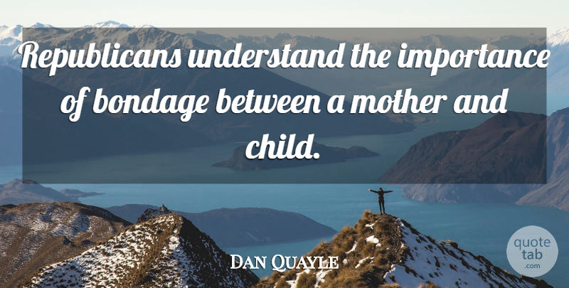 Dan Quayle Quote About Mother, Children, Politics: Republicans Understand The Importance Of...