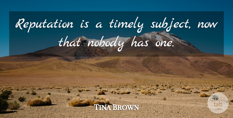 Tina Brown Quote About Timely: Reputation Is A Timely Subject...