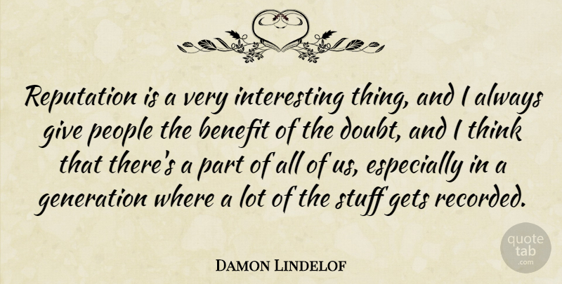 Damon Lindelof Quote About Thinking, People, Giving: Reputation Is A Very Interesting...