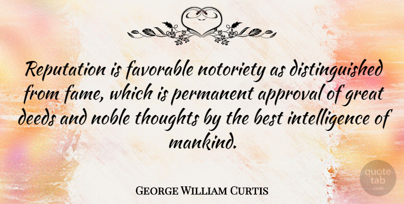 George William Curtis Quote About Appreciate, Noble, Deeds: Reputation Is Favorable Notoriety As...