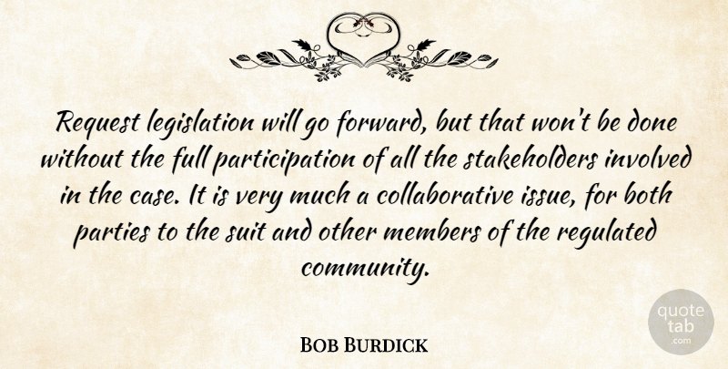 Bob Burdick Quote About Both, Full, Involved, Members, Parties: Request Legislation Will Go Forward...