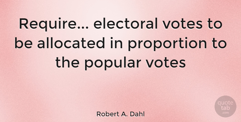 Robert A. Dahl Quote About Popular Vote, Vote, Proportion: Require Electoral Votes To Be...