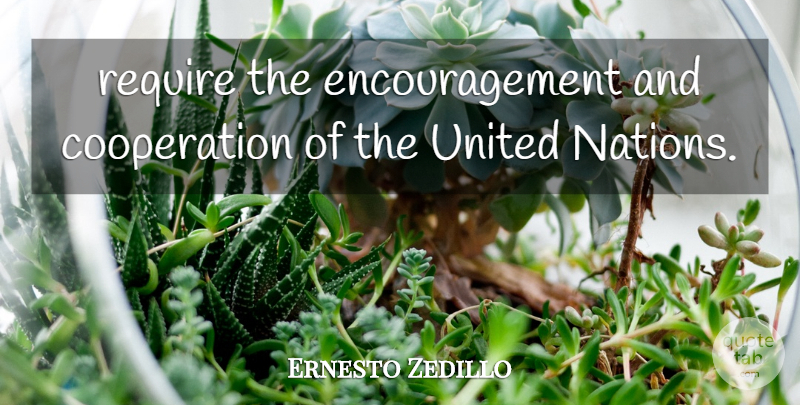 Ernesto Zedillo Quote About Cooperation, Encouragement, Require, United: Require The Encouragement And Cooperation...