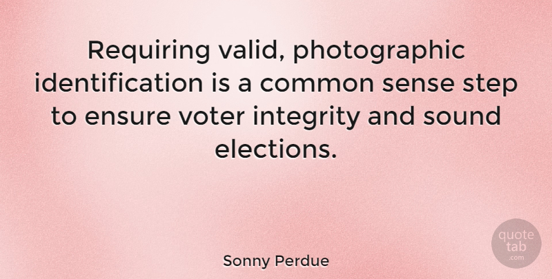 Sonny Perdue Quote About Integrity, Common Sense, Voters: Requiring Valid Photographic Identification Is...