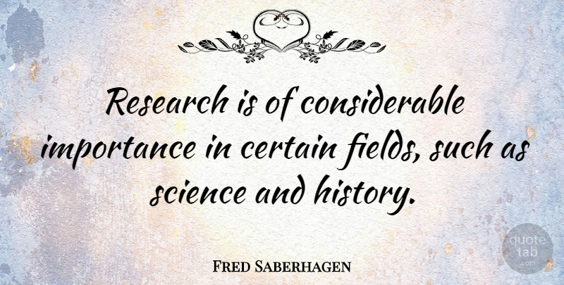 Fred Saberhagen Quote About Fields, Research, Certain: Research Is Of Considerable Importance...