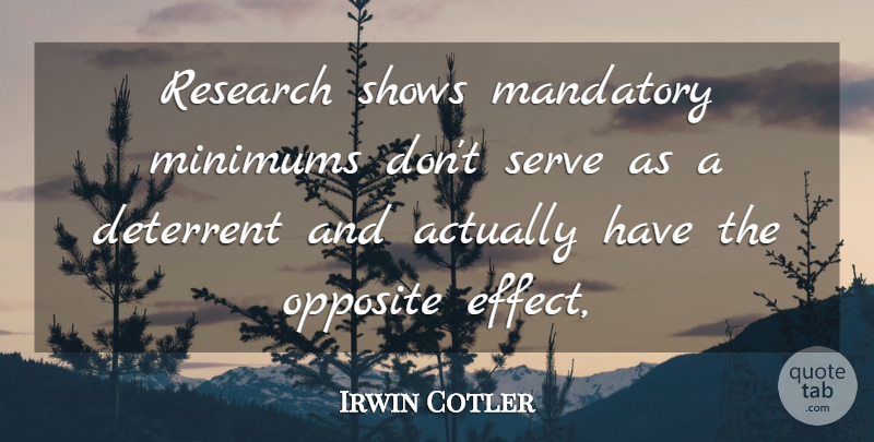 Irwin Cotler Quote About Deterrent, Mandatory, Opposite, Research, Serve: Research Shows Mandatory Minimums Dont...