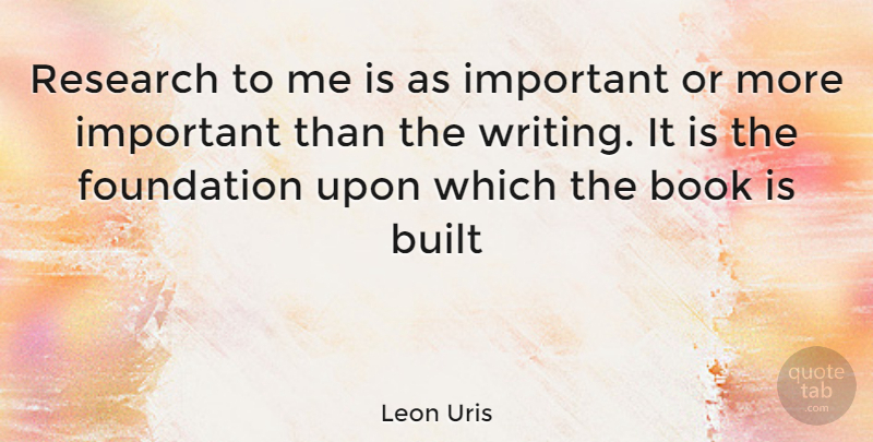 Leon Uris Quote About Book, Writing, Important: Research To Me Is As...