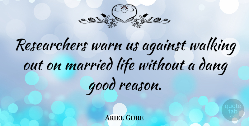 Ariel Gore Quote About Married, Reason, Walking Out: Researchers Warn Us Against Walking...