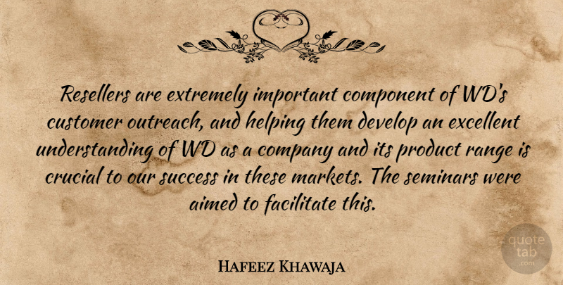 Hafeez Khawaja Quote About Company, Component, Crucial, Customer, Develop: Resellers Are Extremely Important Component...