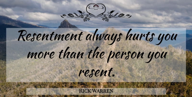 Rick Warren Quote About Hurt, Resentment, Resent: Resentment Always Hurts You More...