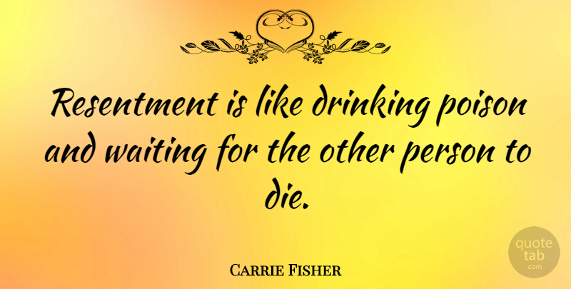 Carrie Fisher Quote About Inspirational, Friendship, Positive: Resentment Is Like Drinking Poison...