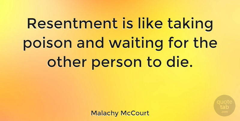 Malachy McCourt Quote About Taking: Resentment Is Like Taking Poison...