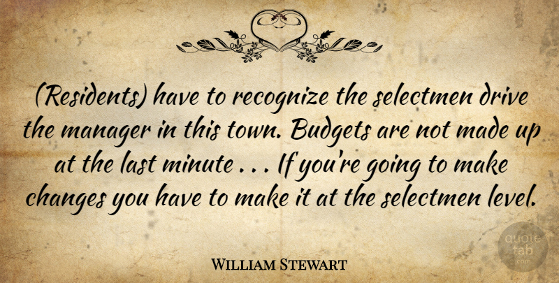 William Stewart Quote About Budgets, Changes, Drive, Last, Manager: Residents Have To Recognize The...