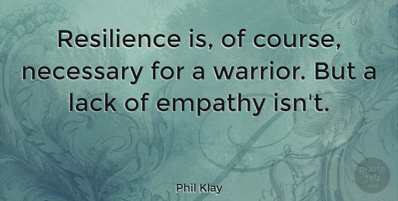 Phil Klay Quote About Lack, Necessary: Resilience Is Of Course Necessary...