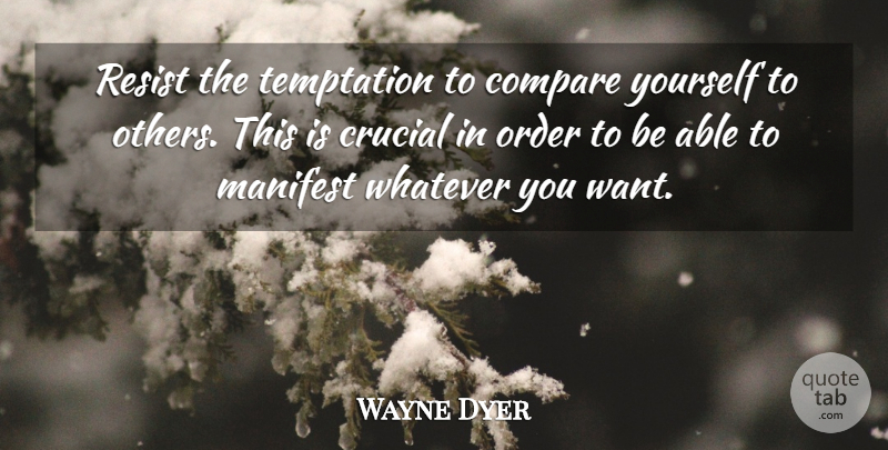 Wayne Dyer Quote About Order, Temptation, Want: Resist The Temptation To Compare...
