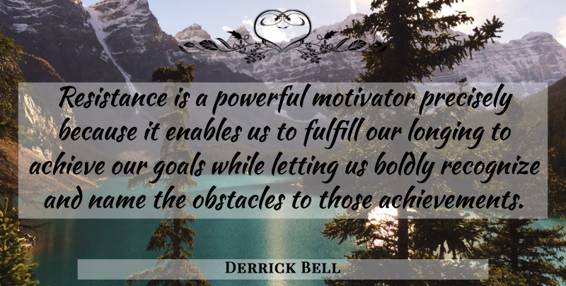 Derrick Bell Quote About Inspirational, Powerful, Names: Resistance Is A Powerful Motivator...